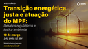 Webinário "Transição Energética Justa e Atuação do MPF: Desafios Regulatórios e Justiça Ambiental"