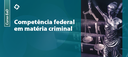 Competência federal em matéria criminal_Banner.png