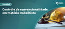 Controle de convencionalidade em matéria trabalhista_ebanner.png Controle de convencionalidade em matéria trabalhista_ebanner.png