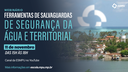 Webinário "Ferramentas de salvaguardas de segurança da água e territorial"