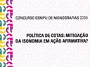 Concurso ESMPU de Monografias 2008 - Política de cotas: mitigação da isonomia em ação afirmativa?