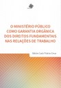 O Ministério Público como garantia orgânica dos direitos fundamentais nas relações de trabalho O Ministério Público como garantia orgânica dos direitos fundamentais nas relações de trabalho